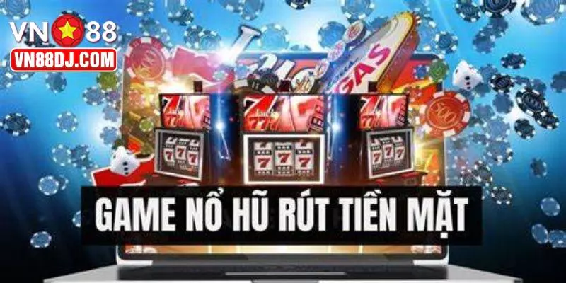 Game Nổ Hũ Rút Tiền Mặt - Xu Hướng Giải Trí Bùng Nổ 2025