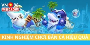 Kinh Nghiệm Chơi Bắn Cá VN88 Chuẩn & Nhận Thưởng Lớn
